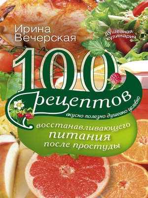 cover image of 100 рецептов восстанавливающего питания после простуды. Вкусно, полезно, душевно, целебно